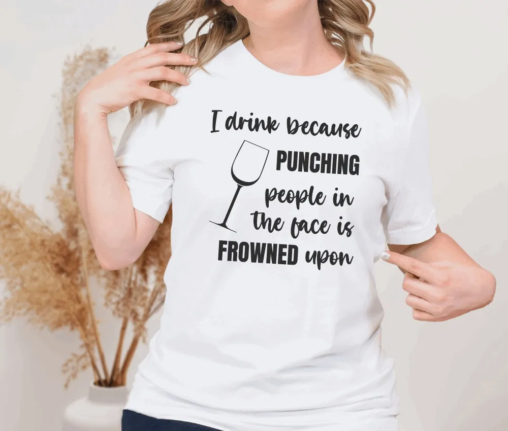 I Drink Because Punching People in the Face is Frowned Upon T-Shirt